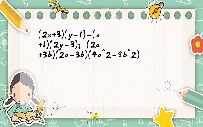 (2x+3)(y-1)-(x+1)(2y-3)； (2a+3b)(2a-3b)(4a^2-9b^2)