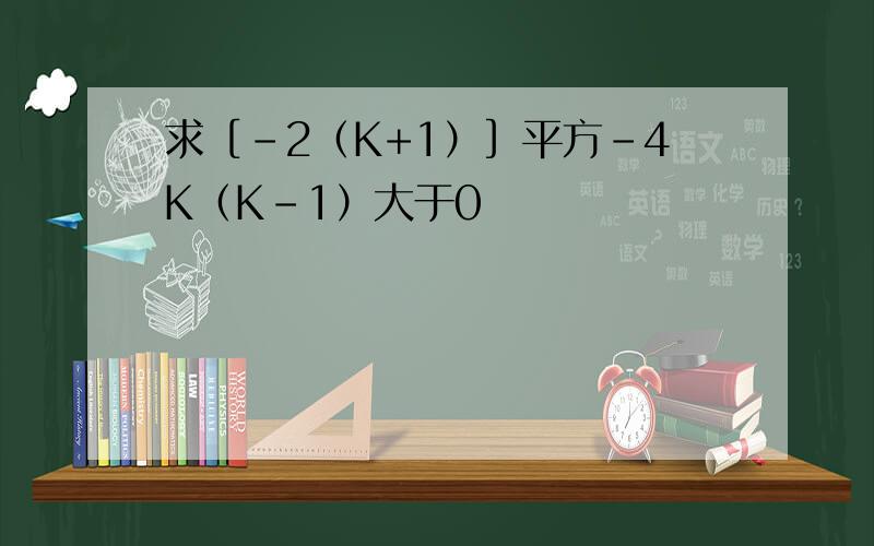 求［-2（K+1）］平方-4K（K-1）大于0