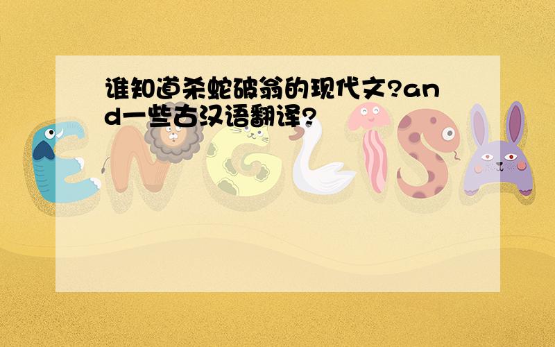 谁知道杀蛇破翁的现代文?and一些古汉语翻译?