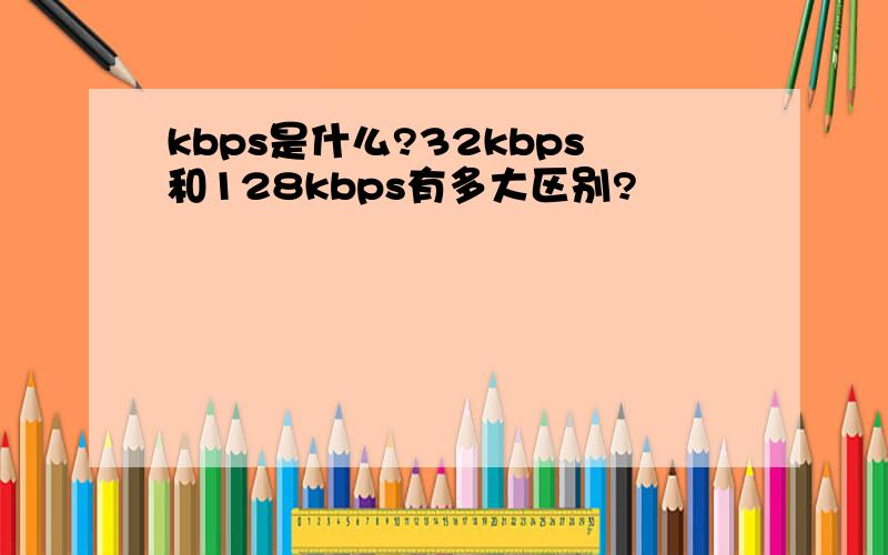 kbps是什么?32kbps和128kbps有多大区别?