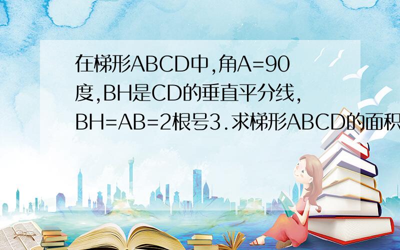 在梯形ABCD中,角A=90度,BH是CD的垂直平分线,BH=AB=2根号3.求梯形ABCD的面积.梯形ABCD是直角梯形,可连接BD做.