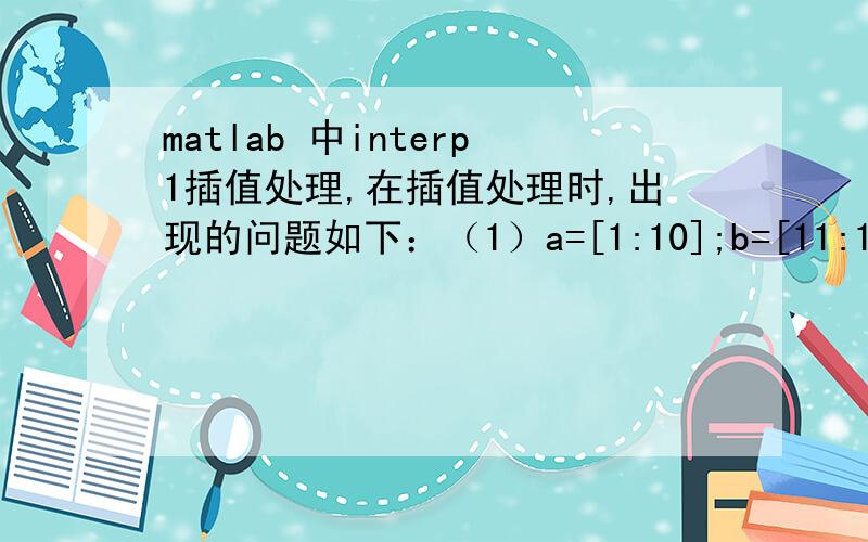 matlab 中interp1插值处理,在插值处理时,出现的问题如下：（1）a=[1:10];b=[11:18 NaN NaN]; c=interp1(a,b,13,'linear','extrap')时 c=NaN；求助高手怎么根据b值中的NaN的位置,自动生成aa=[1:8];bb=[11:18];然后插值出c