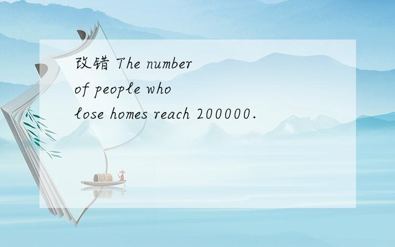 改错 The number of people who lose homes reach 200000.