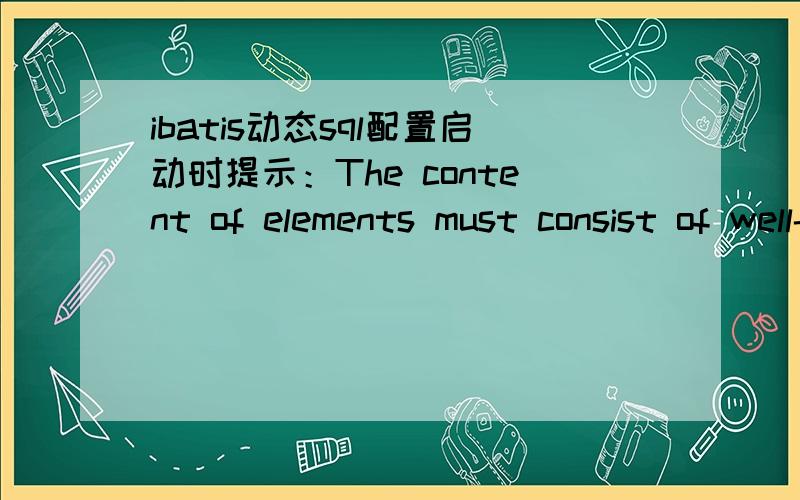 ibatis动态sql配置启动时提示：The content of elements must consist of well-formed character data...ibatis配置如下,高手帮我看看.SELECT L_SERIALNO as serialno,C_CONTENT as content,C_MOBILENO as mobileno,C_DATE as cdate,C_TIME as ctim