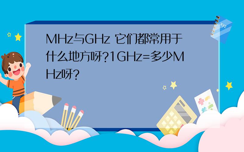 MHz与GHz 它们都常用于什么地方呀?1GHz=多少MHz呀?