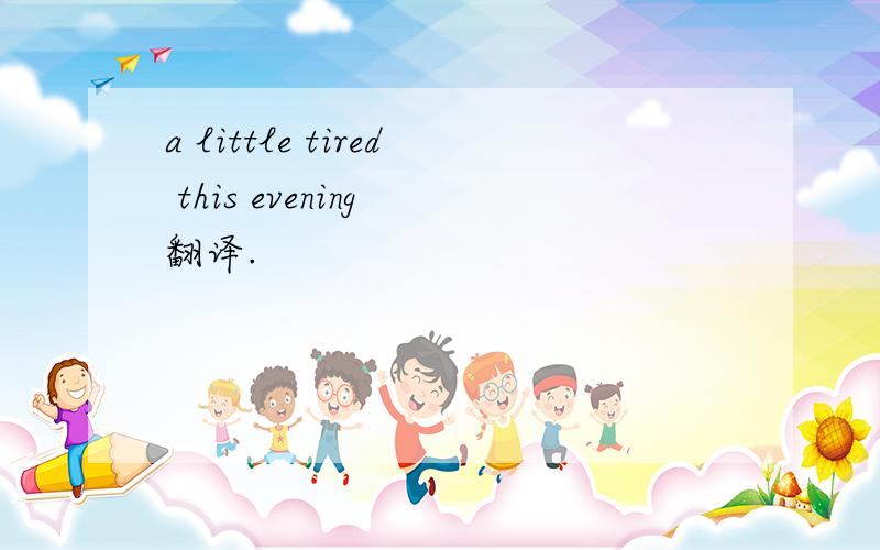a little tired this evening 翻译.