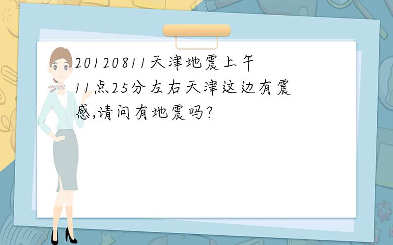 20120811天津地震上午11点25分左右天津这边有震感,请问有地震吗?