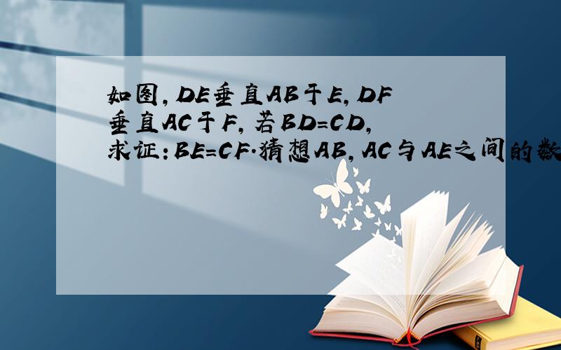 如图,DE垂直AB于E,DF垂直AC于F,若BD＝CD,求证:BE=CF.猜想AB,AC与AE之间的数量关系,并说明理由