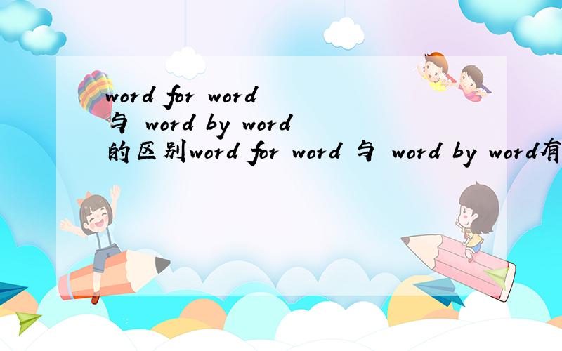 word for word 与 word by word的区别word for word 与 word by word有什么区别要具体解释