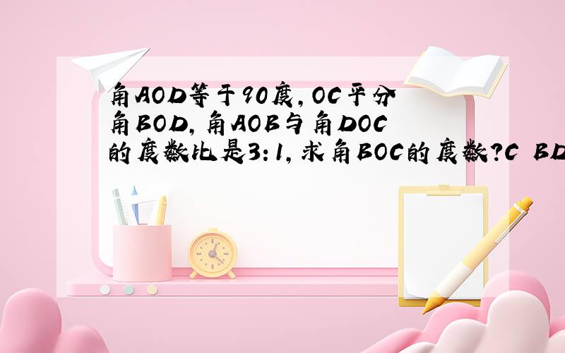 角AOD等于90度,OC平分角BOD,角AOB与角DOC的度数比是3：1,求角BOC的度数?C BD OA