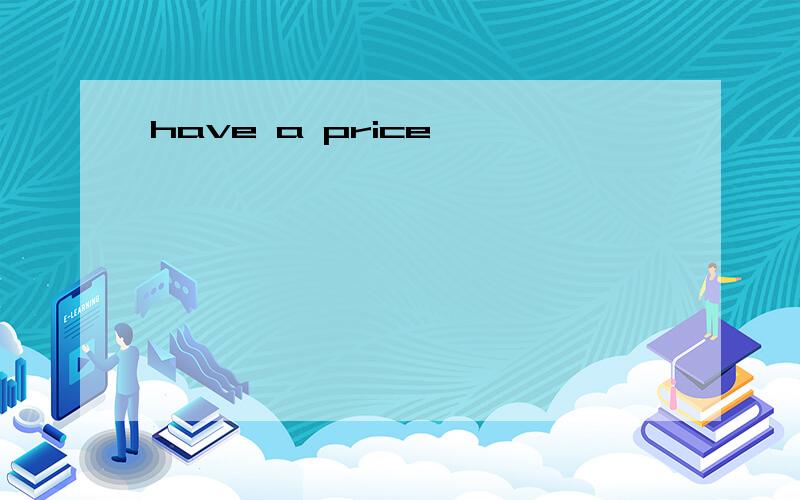 have a price