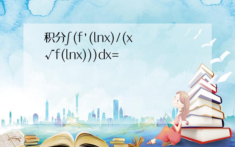 积分∫(f'(lnx)/(x√f(lnx)))dx=