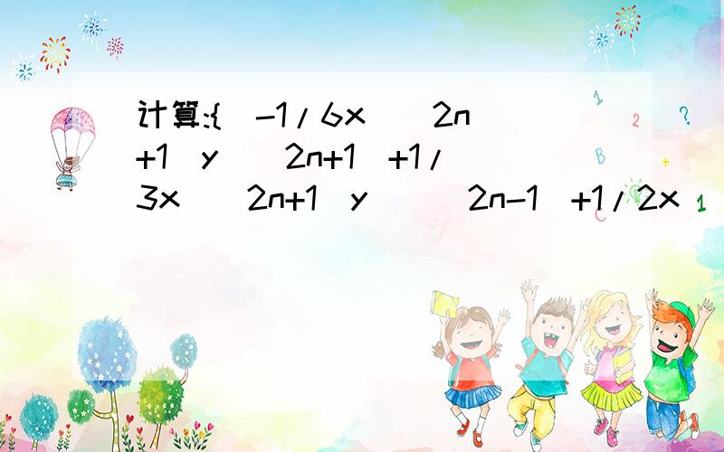 计算:{[-1/6x^(2n+1)y^(2n+1)+1/3x^(2n+1)y(^(2n-1)+1/2x^(2n-1)y^(2n-1)]}/[-1/12x^(2n-1)y^(2n-1)]