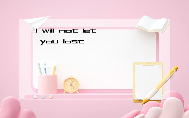 I will not let you lost