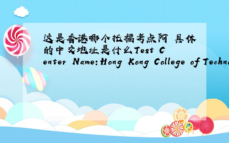 这是香港哪个托福考点阿 具体的中文地址是什么Test Center Name:Hong Kong College of Technology Test Center Address:Center of Languages and Communication 412 Hennessy Way,Room 204 Causeway Bay HONG KONG,,Hong Kong