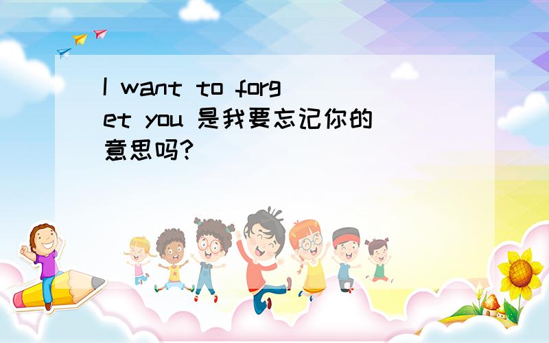 I want to forget you 是我要忘记你的意思吗?