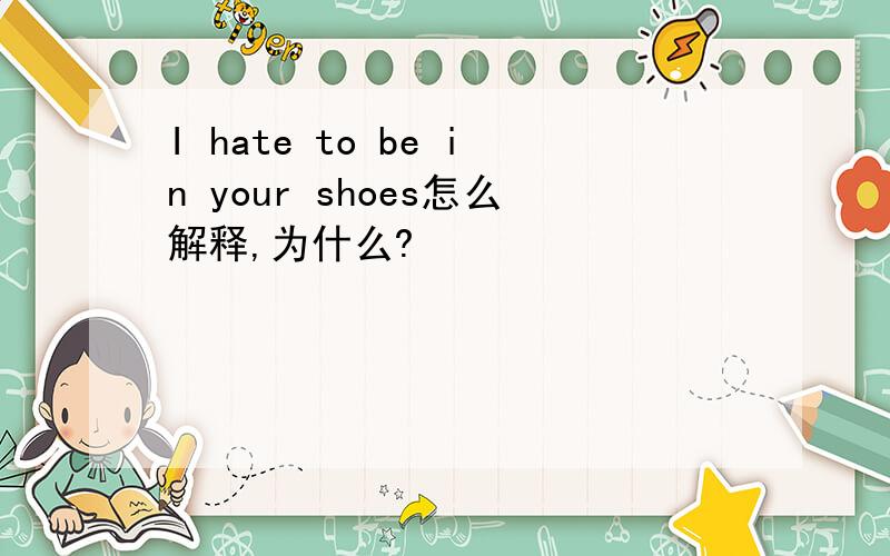I hate to be in your shoes怎么解释,为什么?