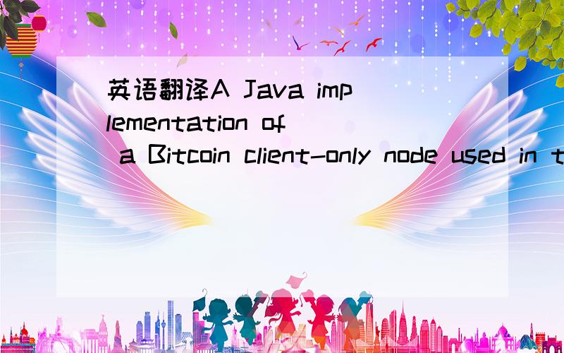 英语翻译A Java implementation of a Bitcoin client-only node used in thin SPV Bitcoin clients.
