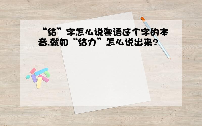 “给”字怎么说粤语这个字的本音,就如“给力”怎么说出来?