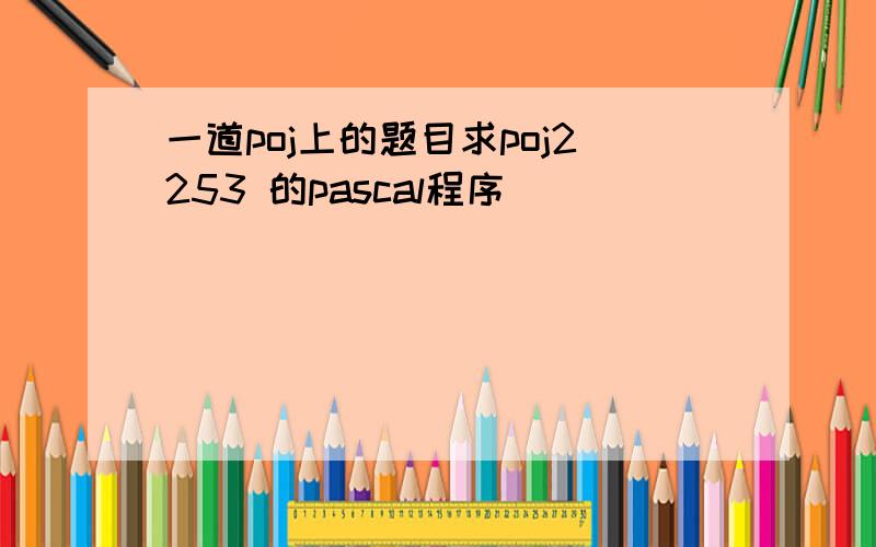 一道poj上的题目求poj2253 的pascal程序