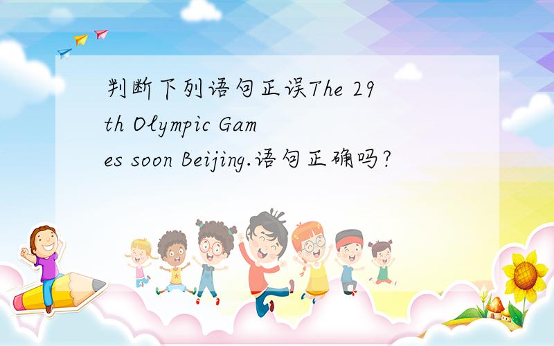 判断下列语句正误The 29th Olympic Games soon Beijing.语句正确吗?