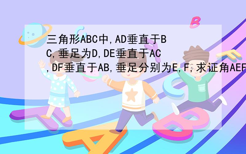 三角形ABC中,AD垂直于BC,垂足为D,DE垂直于AC,DF垂直于AB,垂足分别为E,F,求证角AEF等于角B