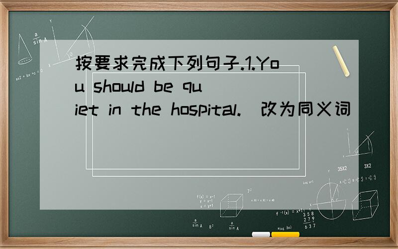 按要求完成下列句子.1.You should be quiet in the hospital.(改为同义词)______________________________2.She comes from (Shenzhen).(对括号部分提问)________________________