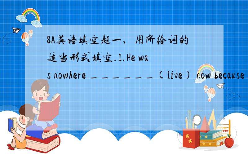 8A英语填空题一、用所给词的适当形式填空.1.He was nowhere ______(live) now because his village was washed away by a heavy flood.2.Tell Meimei _____(not come) here tomorrow.3.We are interested in _______( play) badminton.4.It is very n