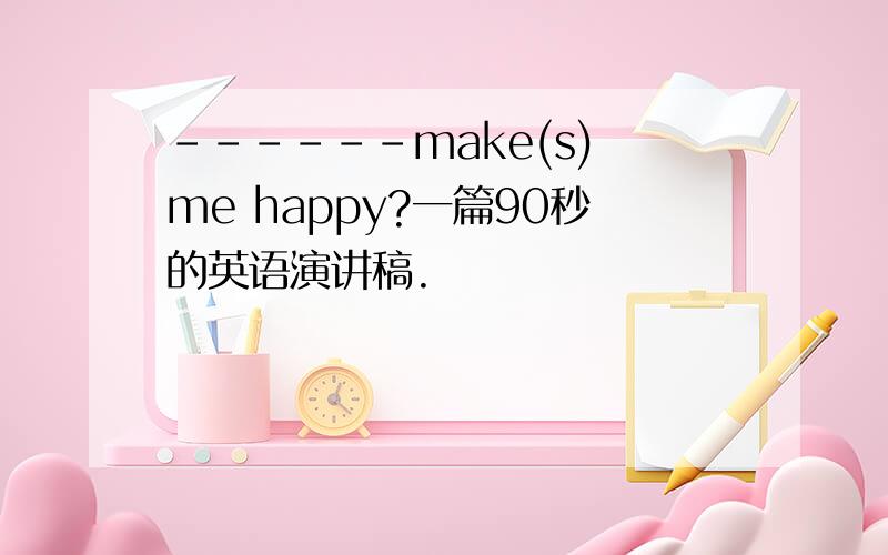 ------make(s) me happy?一篇90秒的英语演讲稿.