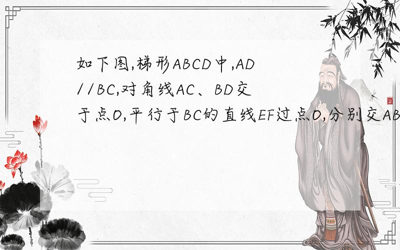 如下图,梯形ABCD中,AD//BC,对角线AC、BD交于点O,平行于BC的直线EF过点O,分别交AB、CD于E、F.(1)求证：OE=OF；(2)若平行于BC的直线不过点O,但与两腰相交,试探求是否有相应的结论.