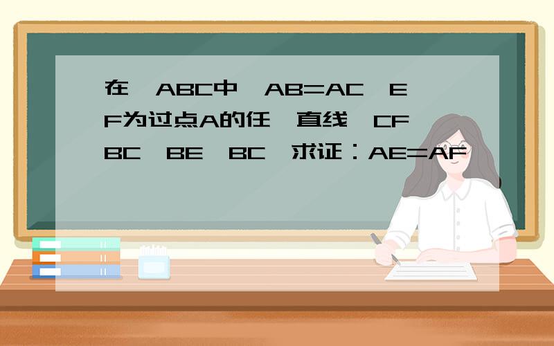 在△ABC中,AB=AC,EF为过点A的任一直线,CF⊥BC,BE⊥BC,求证：AE=AF