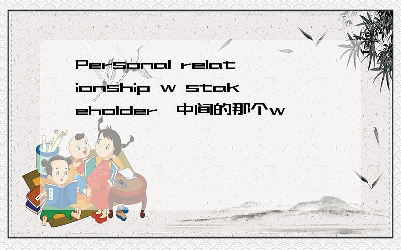 Personal relationship w stakeholder,中间的那个w
