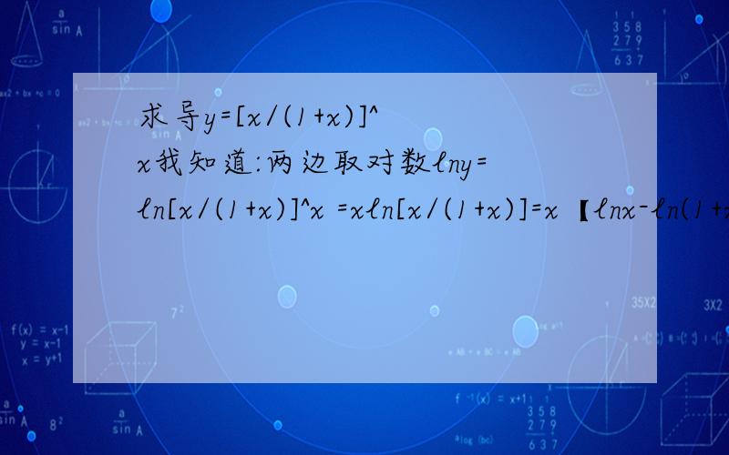 求导y=[x/(1+x)]^x我知道:两边取对数lny=ln[x/(1+x)]^x =xln[x/(1+x)]=x【lnx-ln(1+x)】两边求导（1/y）y'=x[(1/x)-1/(1+x)]y'=x[(1/x)-1/(1+x)]y=[1-x/(1+x)][x/(1+x)]^x 左边lny求导后得1/y,怎么办?答案是x/(1+x)^x[lnx-ln(1+x)-x/(1+x