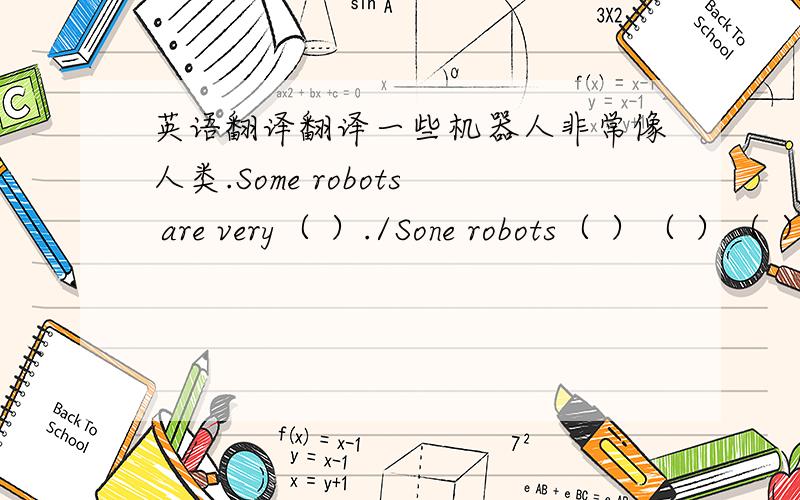 英语翻译翻译一些机器人非常像人类.Some robots are very（ ）./Sone robots（ ）（ ）（ ）humans.