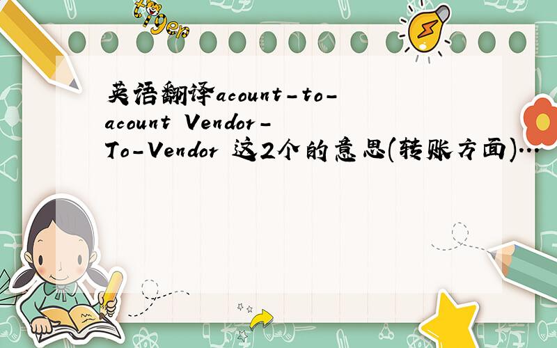 英语翻译acount-to-acount Vendor-To-Vendor 这2个的意思(转账方面)...