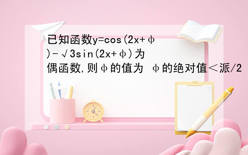 已知函数y=cos(2x+φ)-√3sin(2x+φ)为偶函数,则φ的值为 φ的绝对值＜派/2