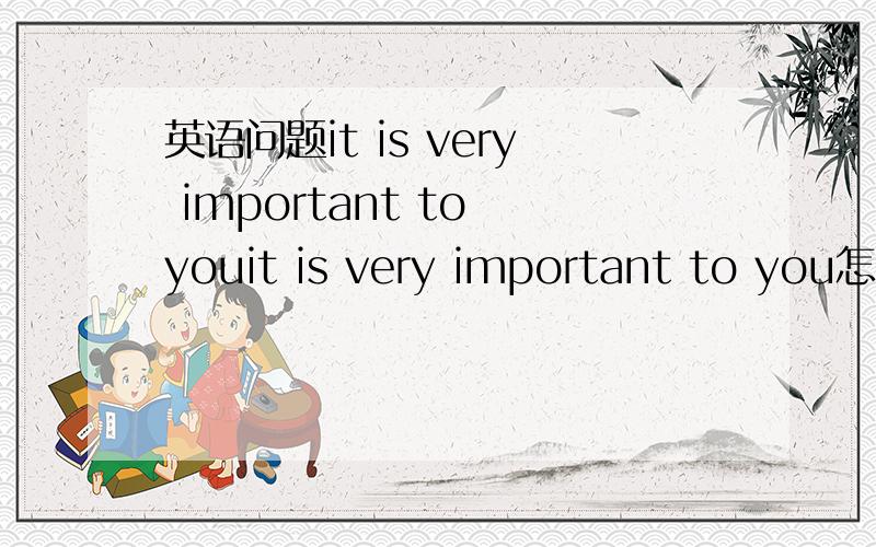 英语问题it is very important to youit is very important to you怎么翻译