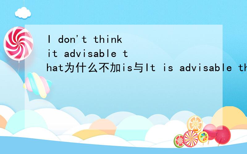 I don't think it advisable that为什么不加is与It is advisable that句型的区别