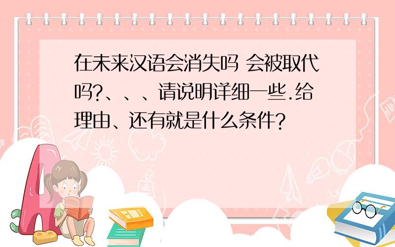 在未来汉语会消失吗 会被取代吗?、、、请说明详细一些.给理由、还有就是什么条件?