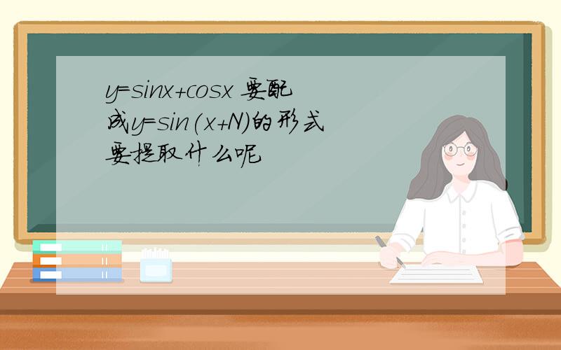 y=sinx+cosx 要配成y=sin(x+N)的形式要提取什么呢