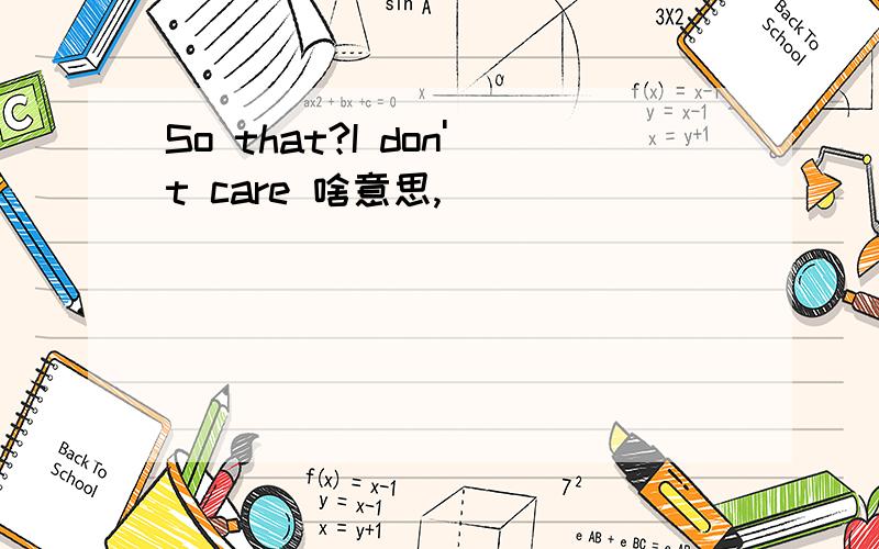 So that?I don't care 啥意思,