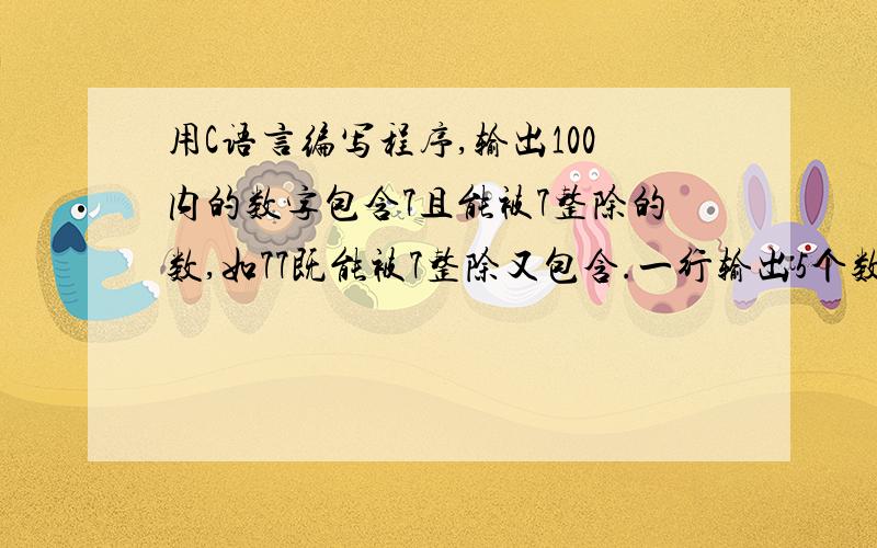 用C语言编写程序,输出100内的数字包含7且能被7整除的数,如77既能被7整除又包含.一行输出5个数