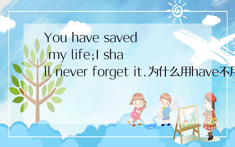 You have saved my life;I shall never forget it.为什么用have不用had?