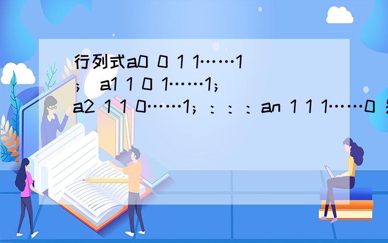 行列式a0 0 1 1……1； a1 1 0 1……1；a2 1 1 0……1；：：：an 1 1 1……0 是这样 打错了求a0的代数余子式之和 ,和行列式的值
