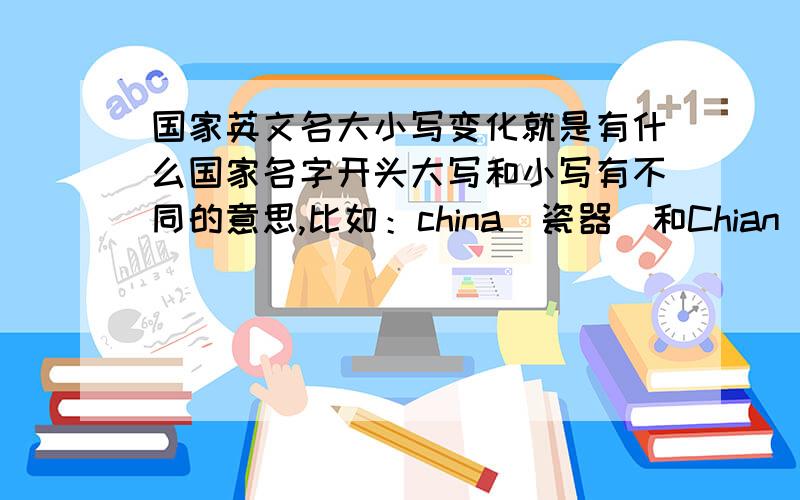 国家英文名大小写变化就是有什么国家名字开头大写和小写有不同的意思,比如：china(瓷器)和Chian(中国)