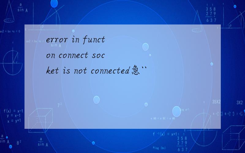 error in functon connect socket is not connected急``