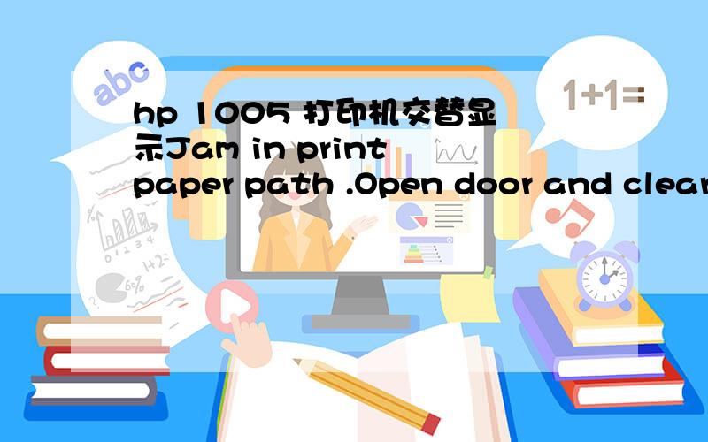 hp 1005 打印机交替显示Jam in print paper path .Open door and clear jam怎么解决