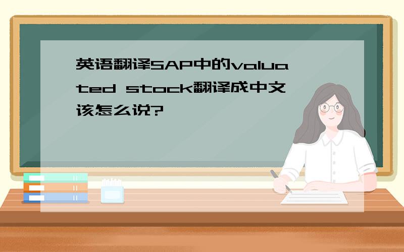 英语翻译SAP中的valuated stock翻译成中文该怎么说?