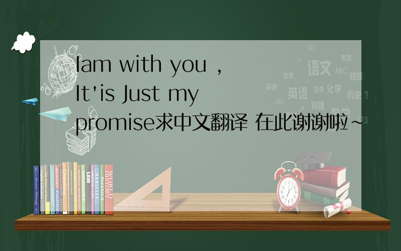 Iam with you ,It'is Just my promise求中文翻译 在此谢谢啦~