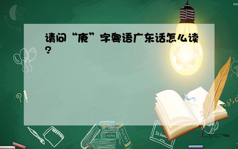 请问“庚”字粤语广东话怎么读?